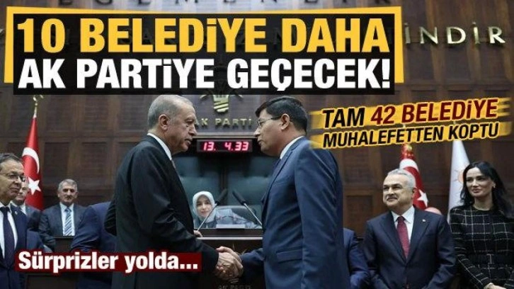 10 belediye daha AK Parti'ye geçecek! 42 belediye muhalefetten koptu