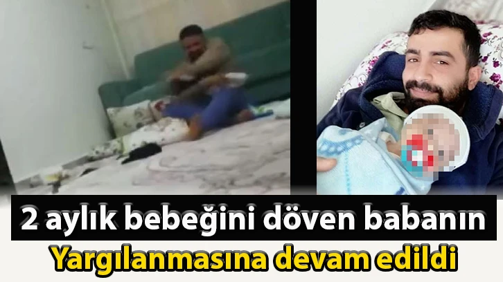 2 aylık bebeğini döven babanın yargılanmasına devam edildi