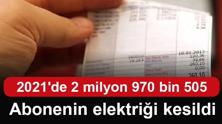 2021'de 2 milyon 970 bin 505 abonenin elektriği kesildi