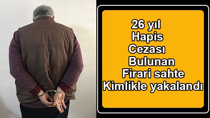 26 yıl hapis cezası bulunan firari sahte kimlikle yakalandı