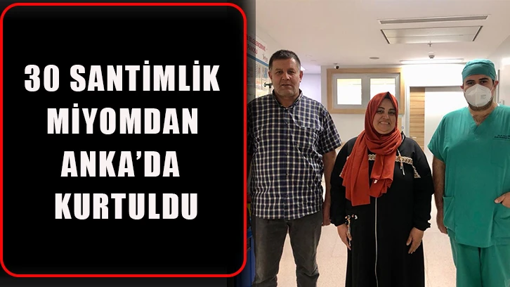 30 santimlik miyomdan ANKA’da kurtuldu