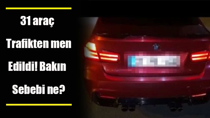 31 araç trafikten men edildi! Bakın sebebi ne?