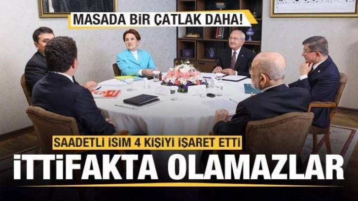 6'lı masa çatırdıyor! Saadetli isim 4 ismi işaret etti! İttifakta yerleri olamaz