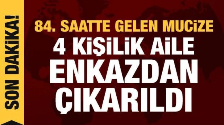 84. saatte yeni mucize: 4 kişilik aile enkazdan çıkarıldı