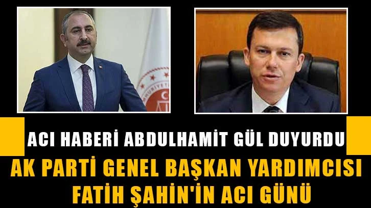 Acı haberi Abdulhamit Gül Duyurdu...AK Parti Genel Başkan Yardımcısı Fatih Şahin'in acı günü