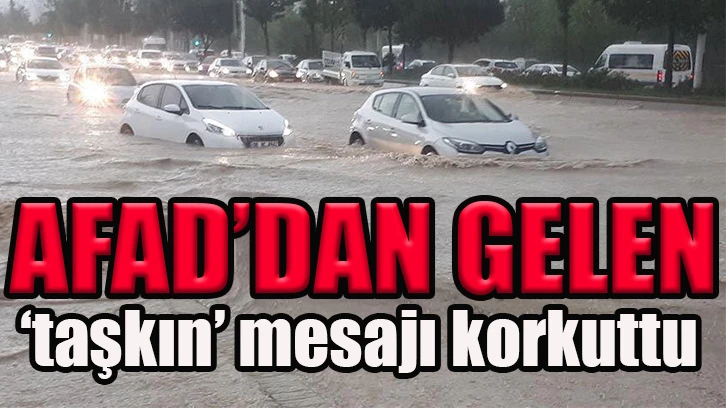 AFAD’dan gelen ‘taşkın’ mesajı korkuttu