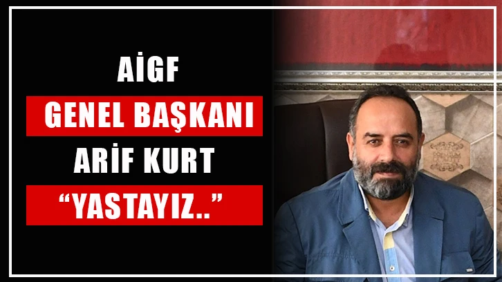 AİGF Genel Başkanı Arif Kurt: “Yastayız..”