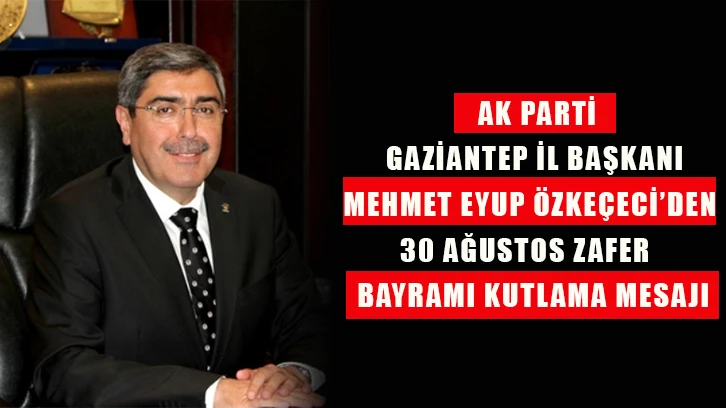 Ak Parti Gaziantep İl Başkanı Mehmet Eyup Özkeçeci'den 30 Ağostos Zafer Bayramı Kutlama Mesajı