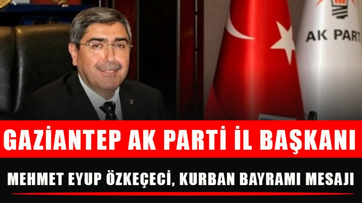 Gaziantep Ak Parti İl Başkanı Mehmet Eyup Özkeçeci, Kurban Bayramı mesajı