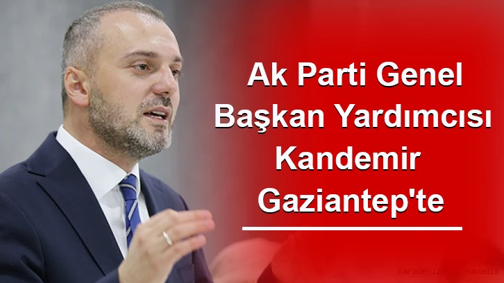 Ak Parti Genel Başkan Yardımcısı Kandemir Gaziantep'te