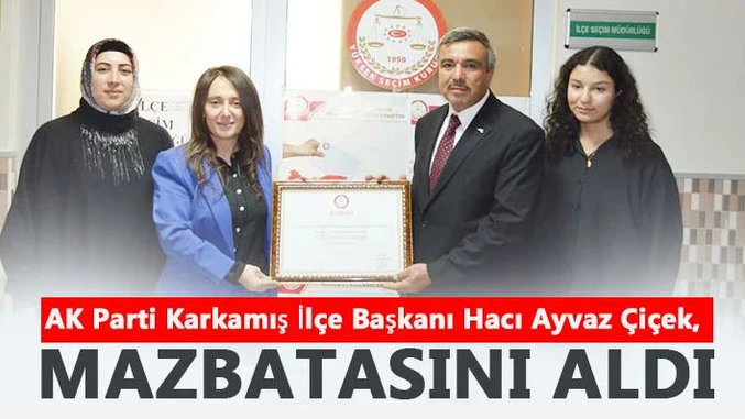 AK Parti Karkamış İlçe Başkanı Hacı Ayvaz Çiçek, Mazbatasını Aldı