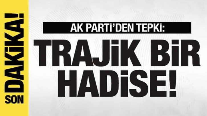 AK Parti'den tepki: Trajik bir hadise...