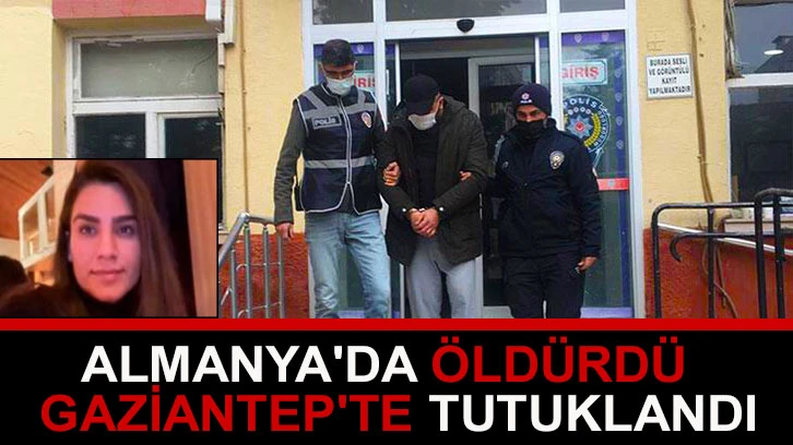 Almanya'da öldürdü Gaziantep'te tutuklandı