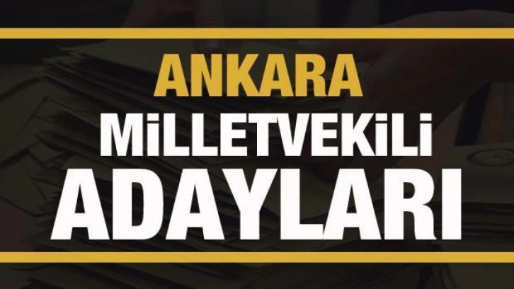 Ankara milletvekili adayları! PARTİ PARTİ TAM LİSTE