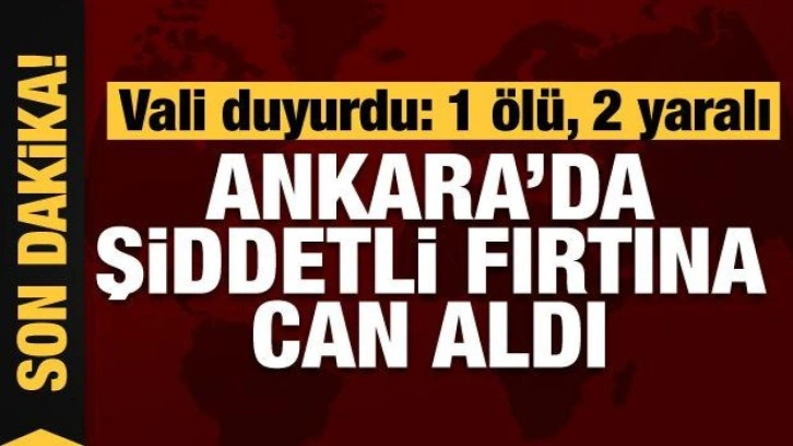 Ankara'da şiddetli fırtına can aldı: 1 ölü, 2 yaralı