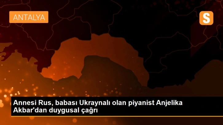 Annesi Rus, babası Ukraynalı olan piyanist Anjelika Akbar'dan duygusal çağrı