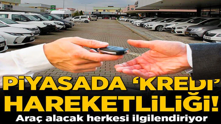 Araç alacaklar dikkat! Piyasada 'kredi' hareketliliği