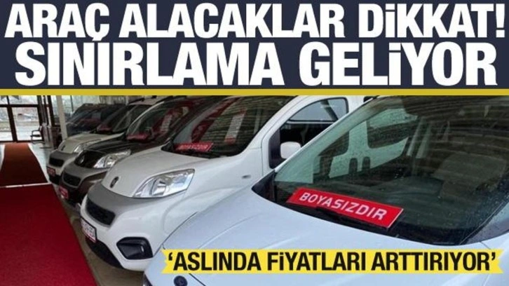 Araç alacaklar dikkat, yeni sınırlama geliyor! 'Aslında fiyatları artırıyor'