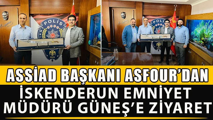 ASSİAD Başkanı Asfour’dan İskenderun Emniyet Müdürü Güneş’e ziyaret.