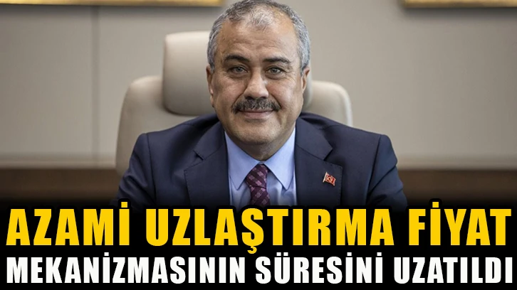 Azami uzlaştırma fiyat mekanizmasının süresini uzatıldı