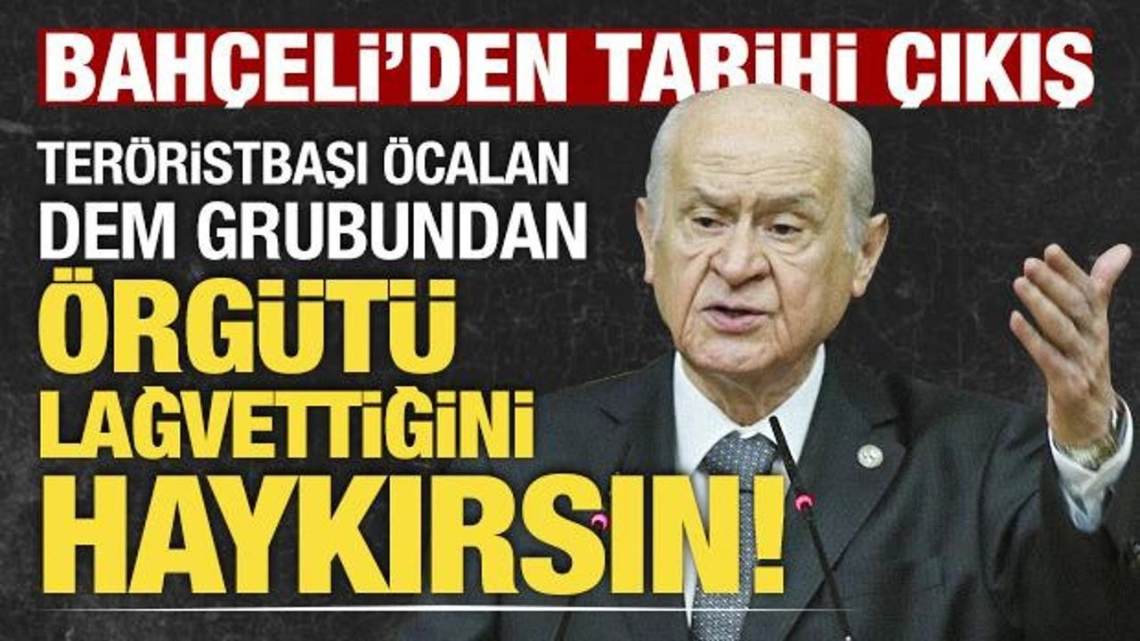 Bahçeli'den tarihi çıkış: Teröristbaşı Öcalan DEM grubundan örgütü lağvettiğini haykırsın