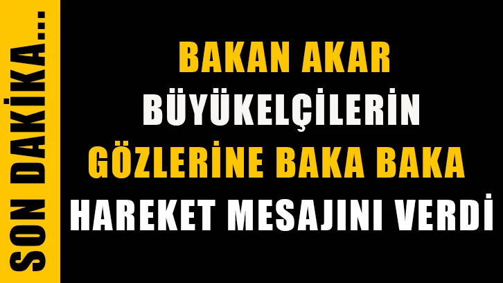 Bakan Akar büyükelçilerin gözlerine baka baka harekat mesajını verdi