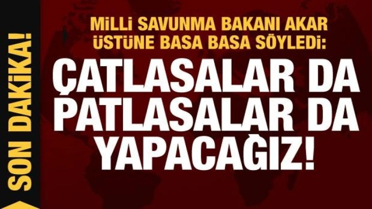 Bakan Akar üstüne basa basa söyledi: Çatlasalar da patlasalar da yapacağız