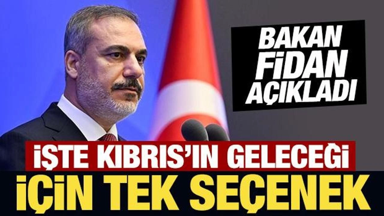 Bakan Fidan açıkladı: İşte Kıbrıs'ın geleceği için tek seçenek!