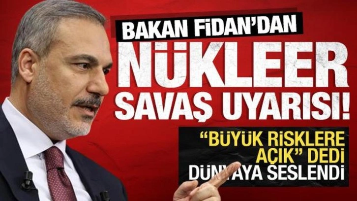 Bakan Fidan'dan nükleer savaş uyarısı: "Büyük risklere açık"