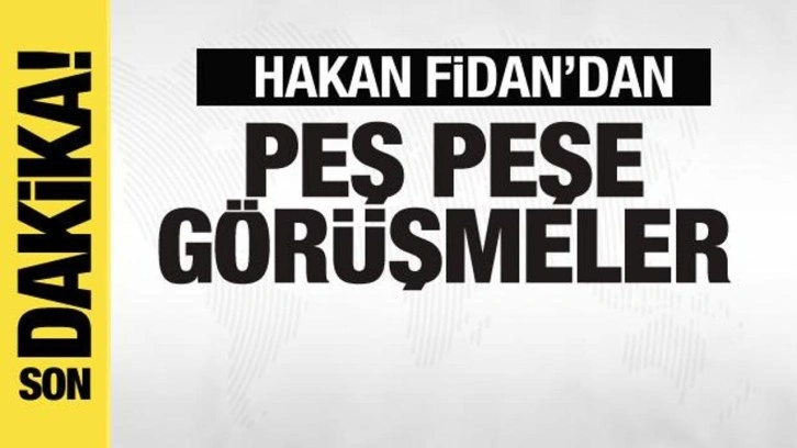 Bakan Hakan Fidan'dan peş peşe görüşmeler!