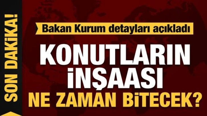 Bakan Kurum: Amacımız 1 yıl içerisinde yıkılan binaların tamamının inşa sürecini yürütmek