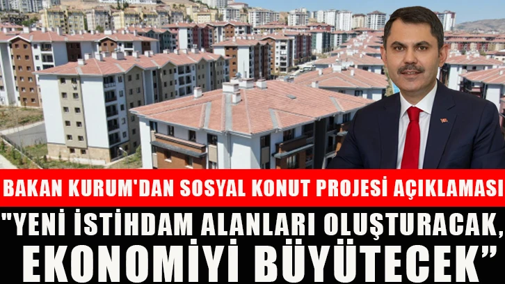 Bakan Kurum'dan Sosyal Konut Projesi Açıklaması, "Yeni İstihdam Alanları Oluşturacak, Ekonomiyi Büyütecek”