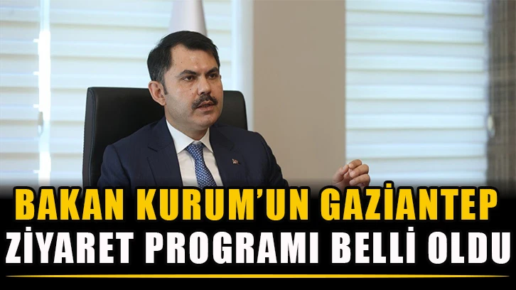 Bakan Kurum’un Gaziantep ziyaret programı belli oldu