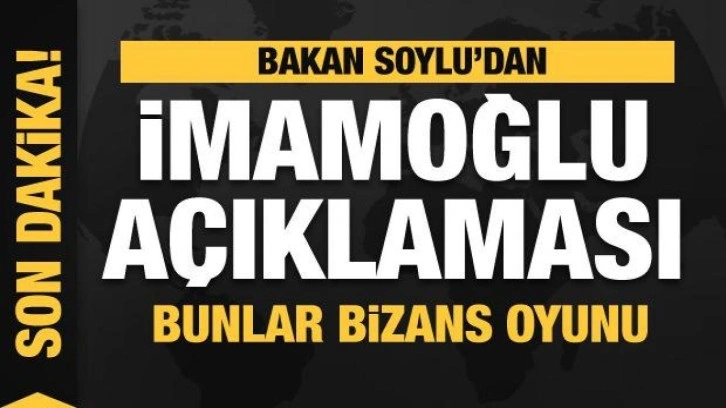 Bakan Soylu'dan İmamoğlu açıklaması: Bunlar Bizans oyunu