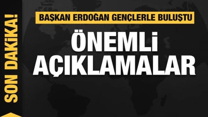 Başkan Erdoğan gençlerle buluştu! Önemli açıklamalar