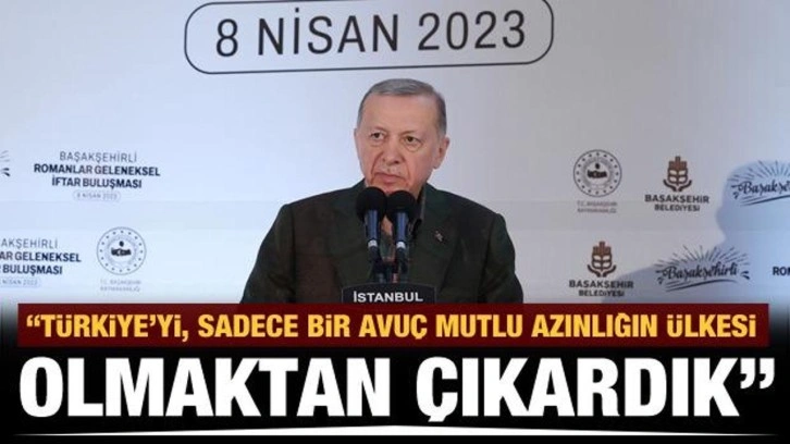 Başkan Erdoğan: Türkiye’yi, sadece bir avuç mutlu azınlığın ülkesi olmaktan çıkardık