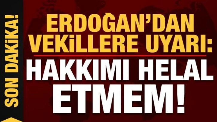 Başkan Erdoğan'dan AK Partili vekillere uyarı: Hakkımı helal etmem!