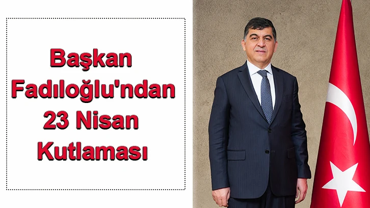 Başkan Fadıloğlu'ndan 23 Nisan kutlaması