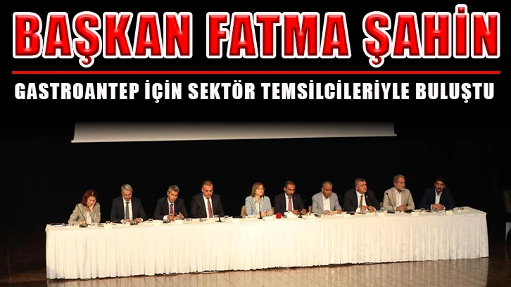 Başkan Fatma Şahin, Gastroantep için sektör temsilcileriyle buluştu