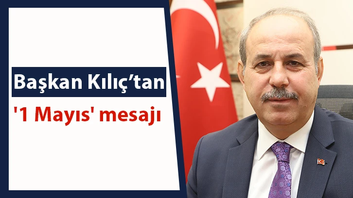 Başkan Kılıç’tan '1 Mayıs' mesajı