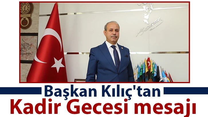 Başkan Kılıç'tan Kadir Gecesi mesajı