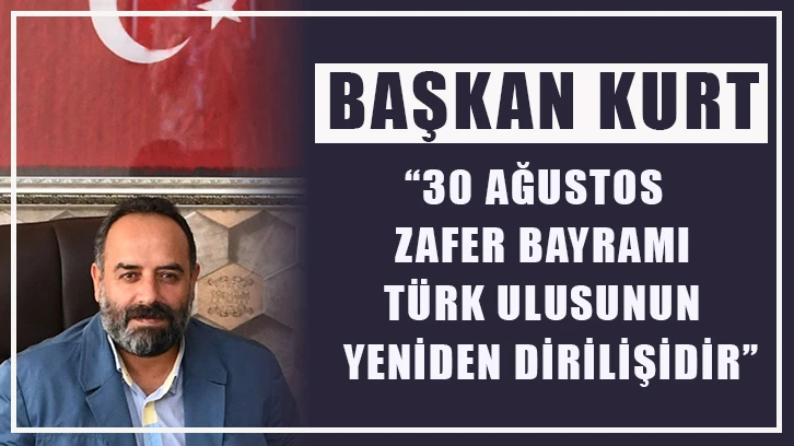 Başkan Kurt; “30 Ağustos Zafer Bayramı Türk ulusunun yeniden dirilişidir.”