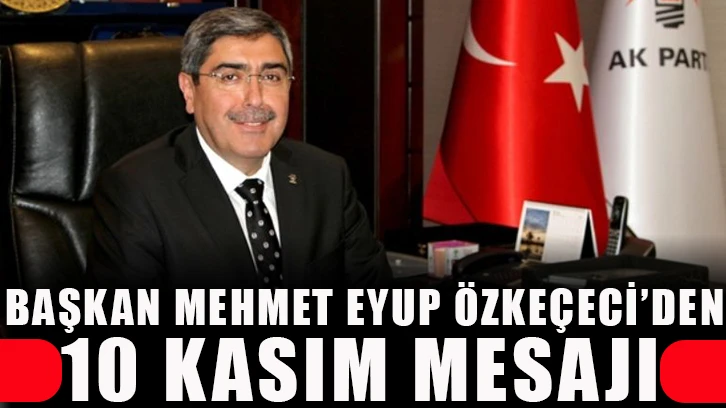 Başkan Mehmet Eyup Özkeçeci’den 10 Kasım Mesajı