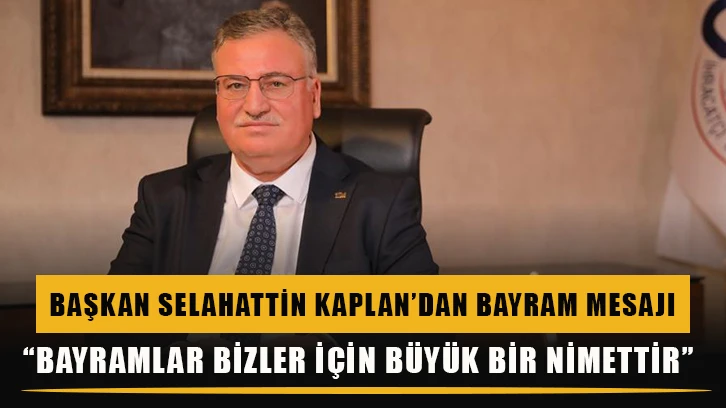 Başkan Selahattin Kaplan’dan bayram mesajı: “Bayramlar bizler için büyük bir nimettir”