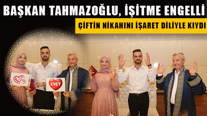 Başkan Tahmazoğlu, işitme engelli çiftin nikahını işaret diliyle kıydı