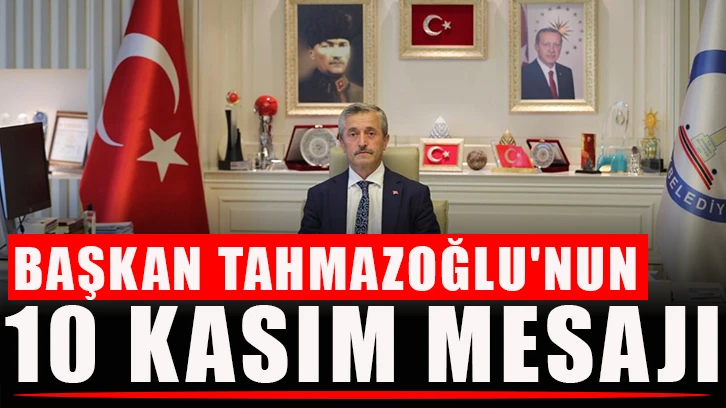 Başkan Tahmazoğlu'nun 10 Kasım mesajı