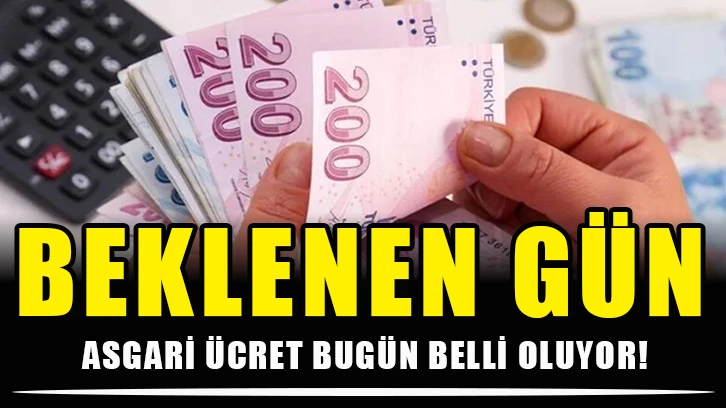 Beklenen gün: Asgari ücret bugün belli oluyor!