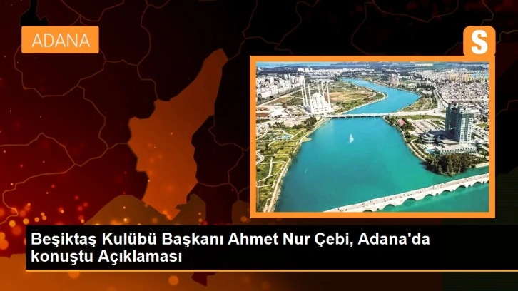 Beşiktaş Kulübü Başkanı Ahmet Nur Çebi, Adana'da konuştu Açıklaması