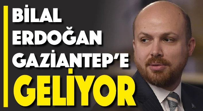 BİLAL ERDOĞAN GAZİANTEP'E GELİYOR