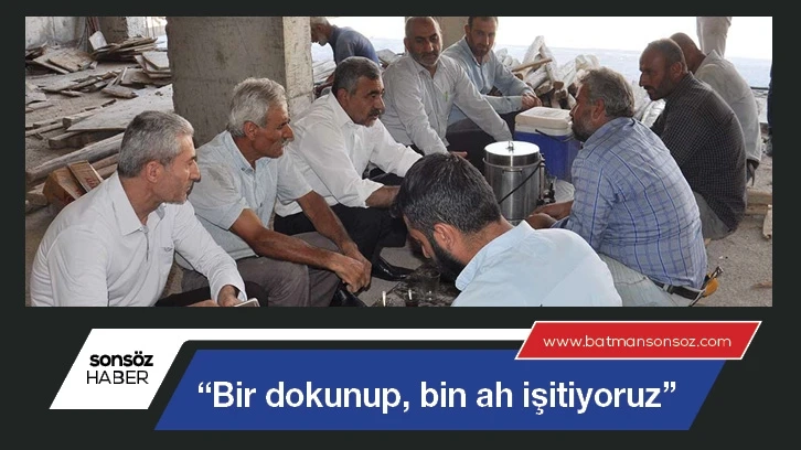 “Bir dokunup, bin ah işitiyoruz”